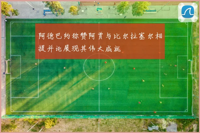 阿德巴约称赞阿贾与比尔拉塞尔相提并论展现其伟大成就