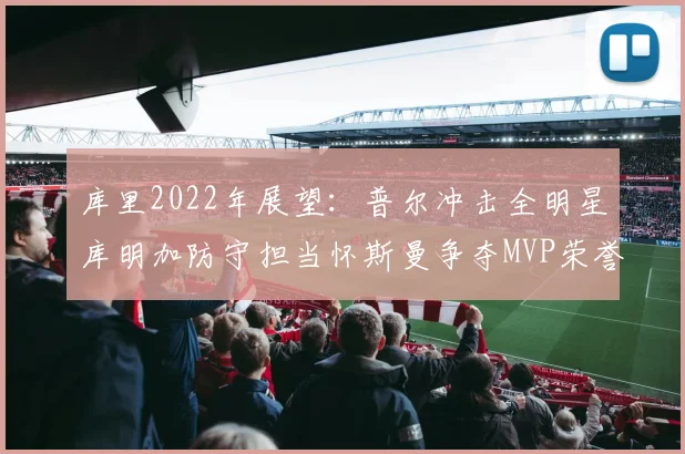 库里2022年展望：普尔冲击全明星库明加防守担当怀斯曼争夺MVP荣誉