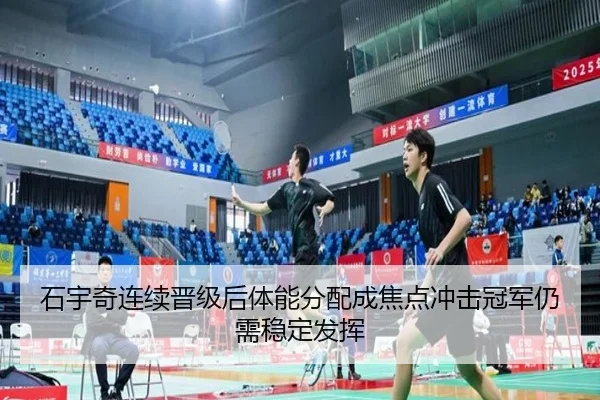 石宇奇连续晋级后体能分配成焦点冲击冠军仍需稳定发挥