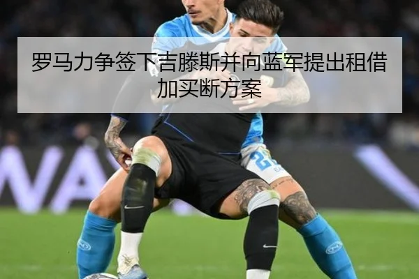 罗马力争签下吉滕斯并向蓝军提出租借加买断方案
